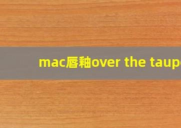 mac唇釉over the taupe